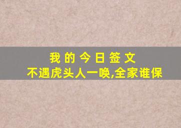 我 的 今 日 签 文 不遇虎头人一唤,全家谁保